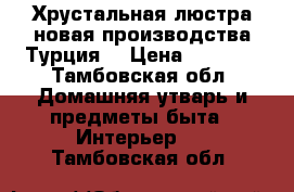 Хрустальная люстра новая производства Турция. › Цена ­ 5 000 - Тамбовская обл. Домашняя утварь и предметы быта » Интерьер   . Тамбовская обл.